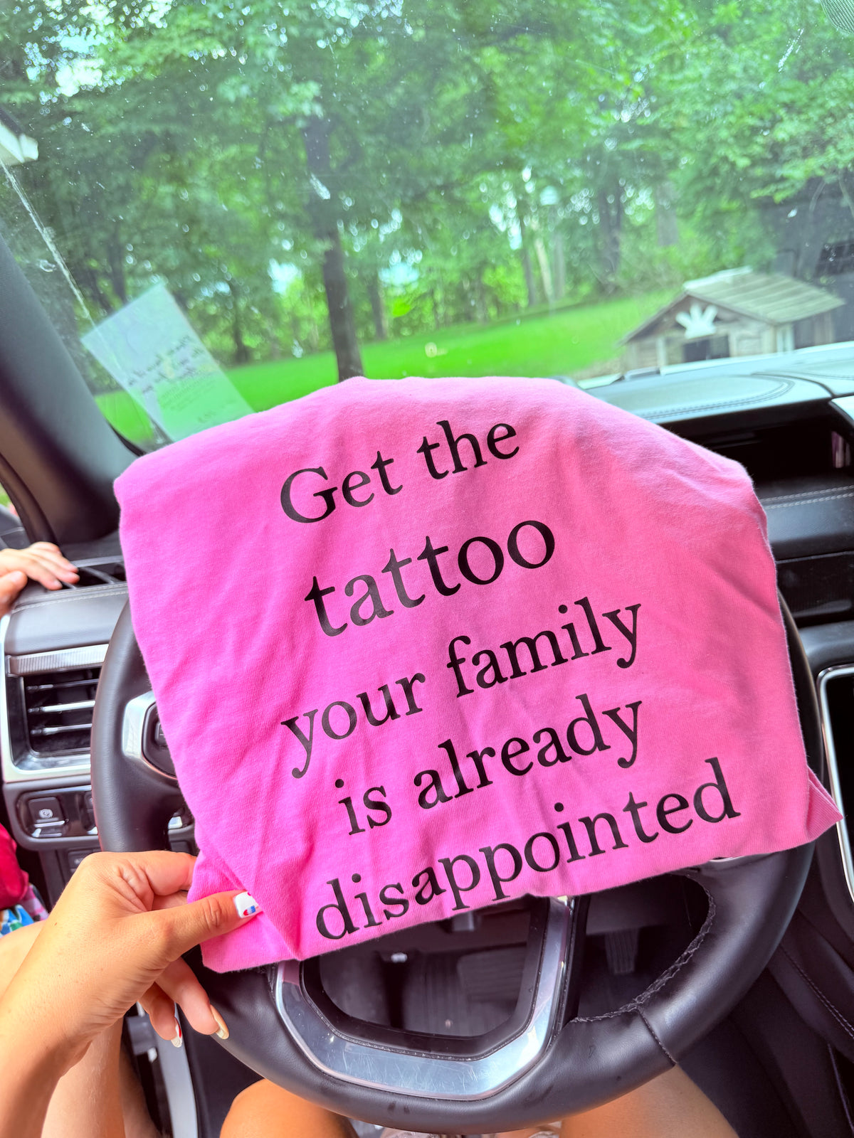 Get the tattoo your family is already disappointed tee tank tee or sweatshirt