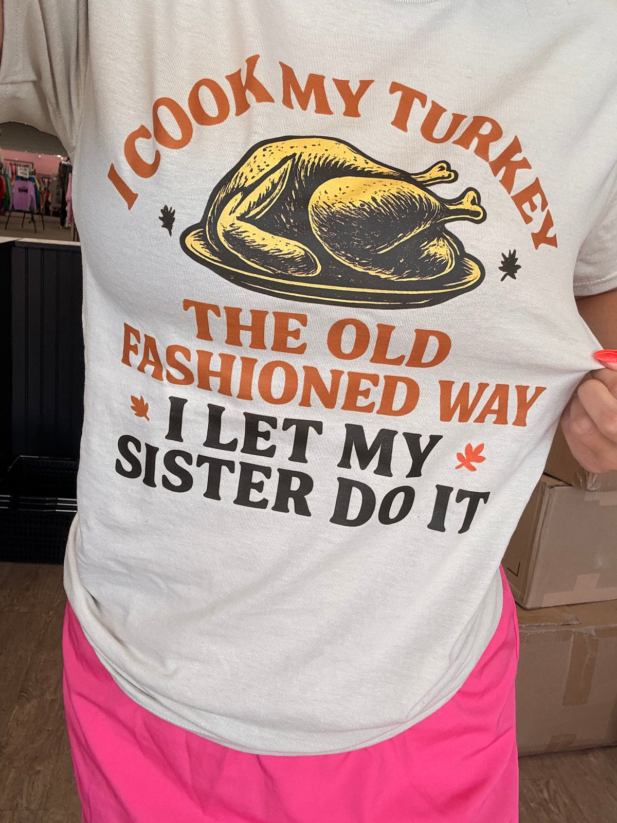 I cook my turkey the old fashioned way I let my sister do it  tee or sweatshirt