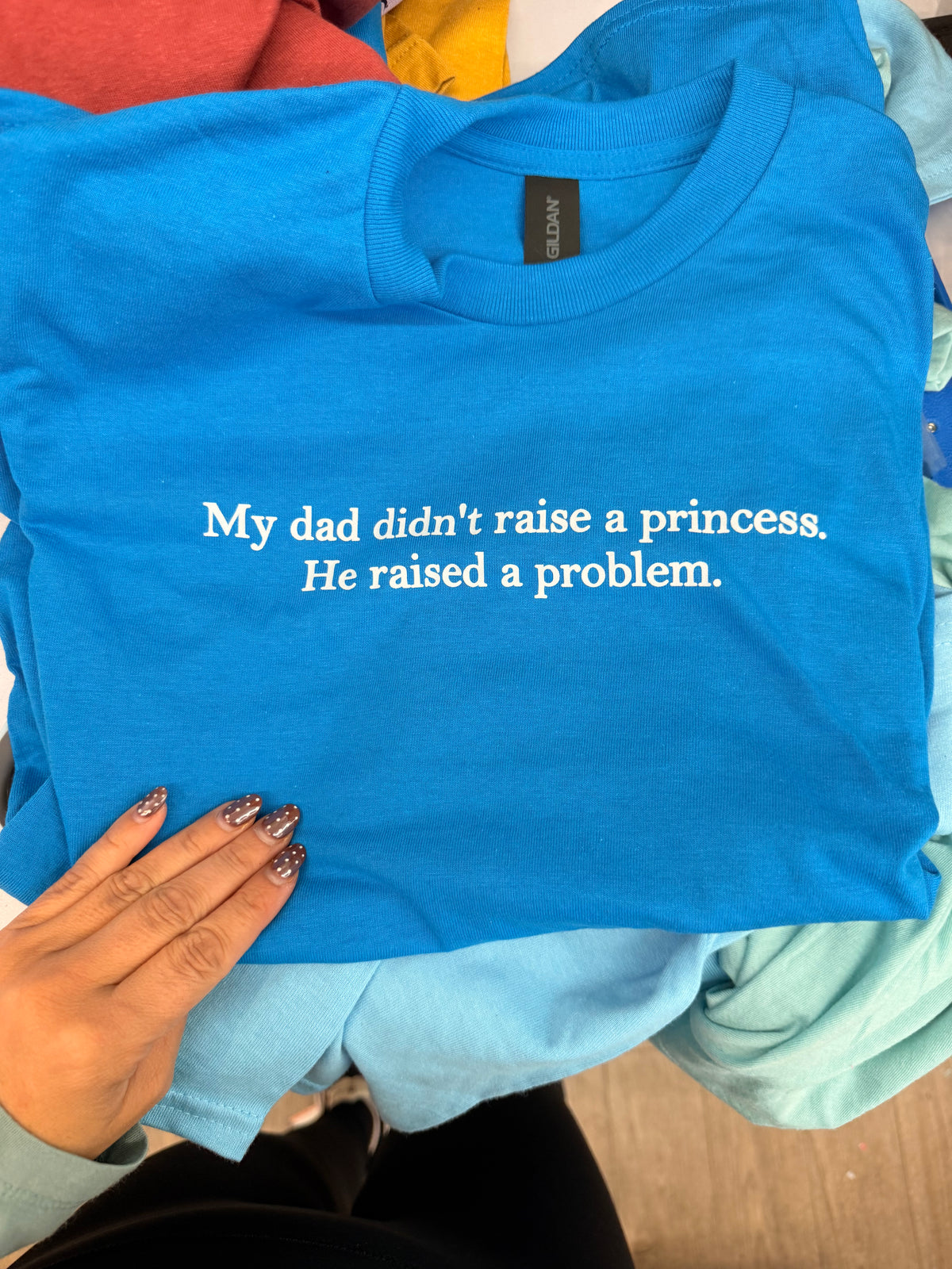 My dad didn’t raise a princess he raised a problem tee or sweatshirt