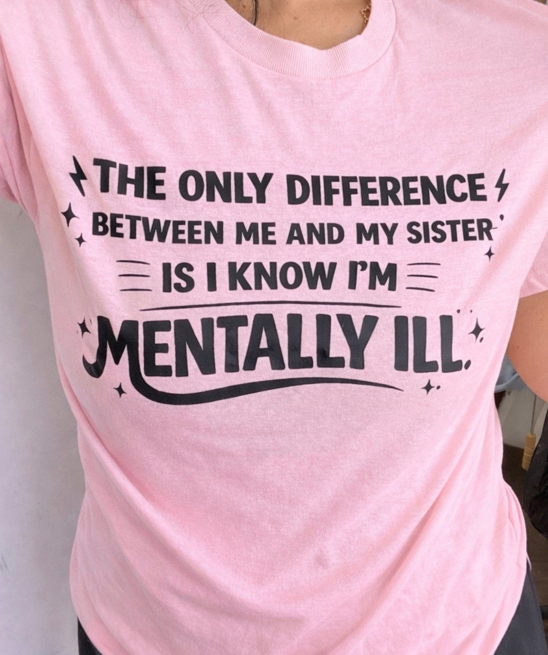 The only difference between me and my sister is I know I’m mentally ill tee or sweatshirt