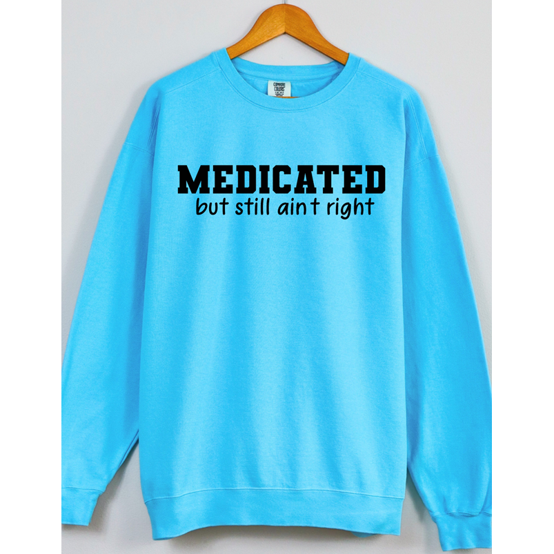 Medicated but still ain&#39;t right Tee or Sweatshirt