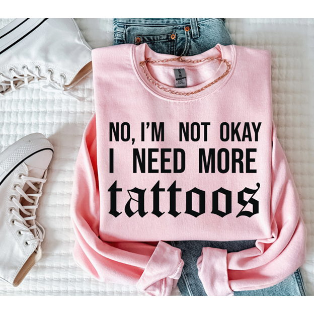 I&#39;m not okay. I need more tattoos Tee or Sweatshirt