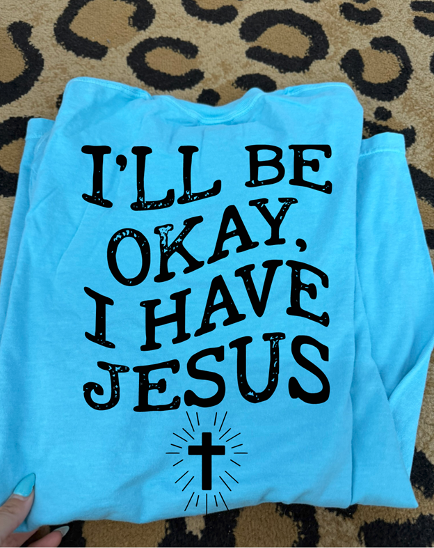 I'll be okay i have Jesus tee or sweatshirt