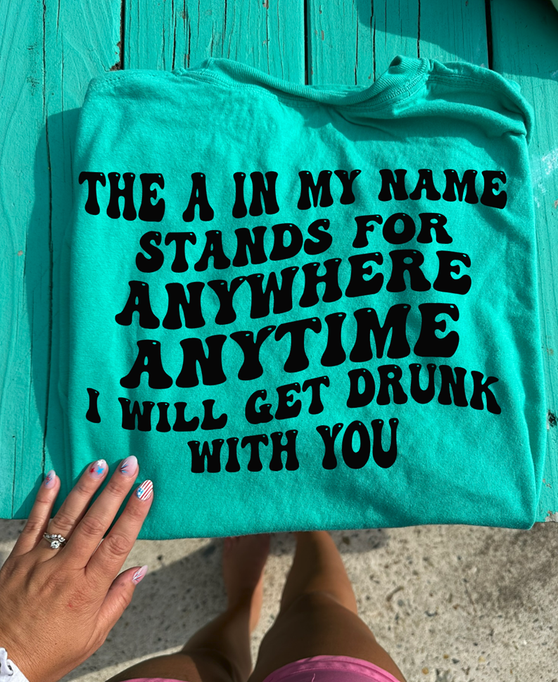 the A in my name STANDS for anywhere anytime DRUNK tee or sweatshirt