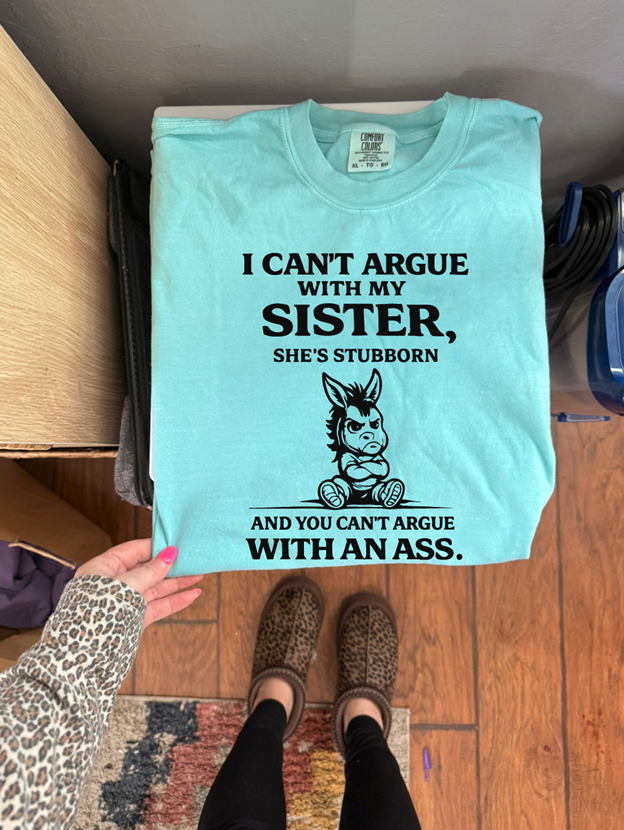 can't argue with an ass sister tee or sweatshirt