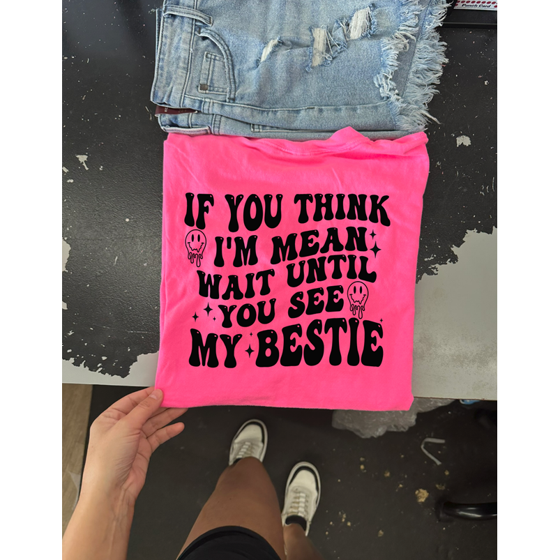 If you think I&#39;m mean you should see my BESTIE Tee or sweatshirt