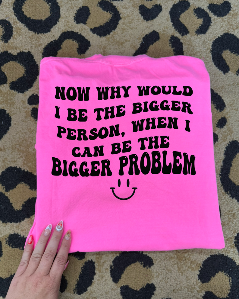 Bigger problem tee or sweatshirt