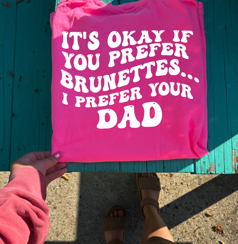 it&#39;s okay if you prefer brunettes i prefer your dad tee or sweatshirt
