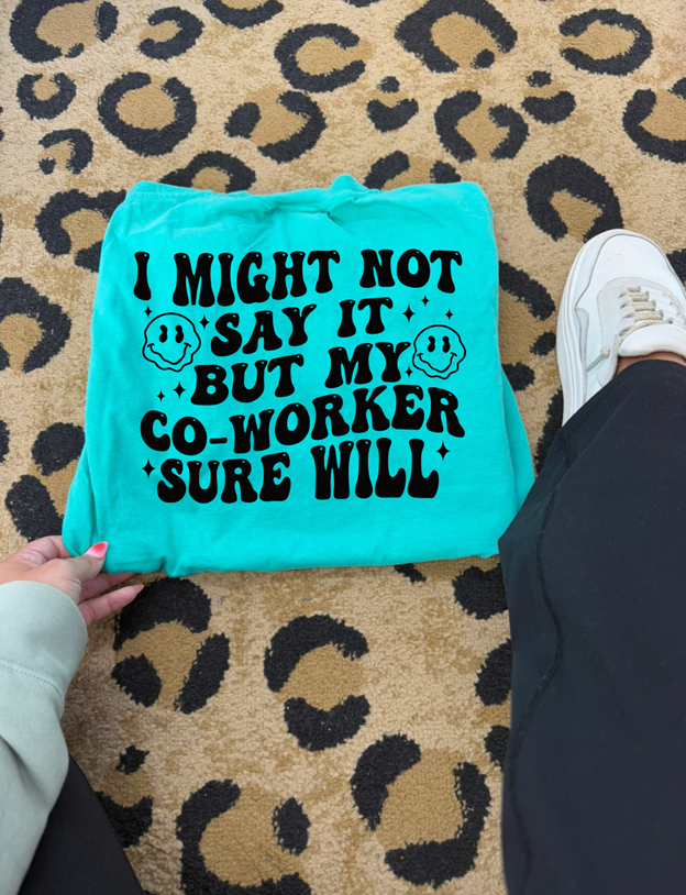 Might not say it Coworker will tee or sweatshirt