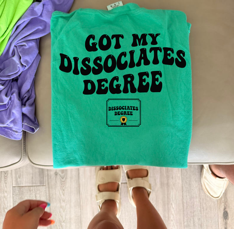 Got my dissociates degree  Tee or sweatshirt