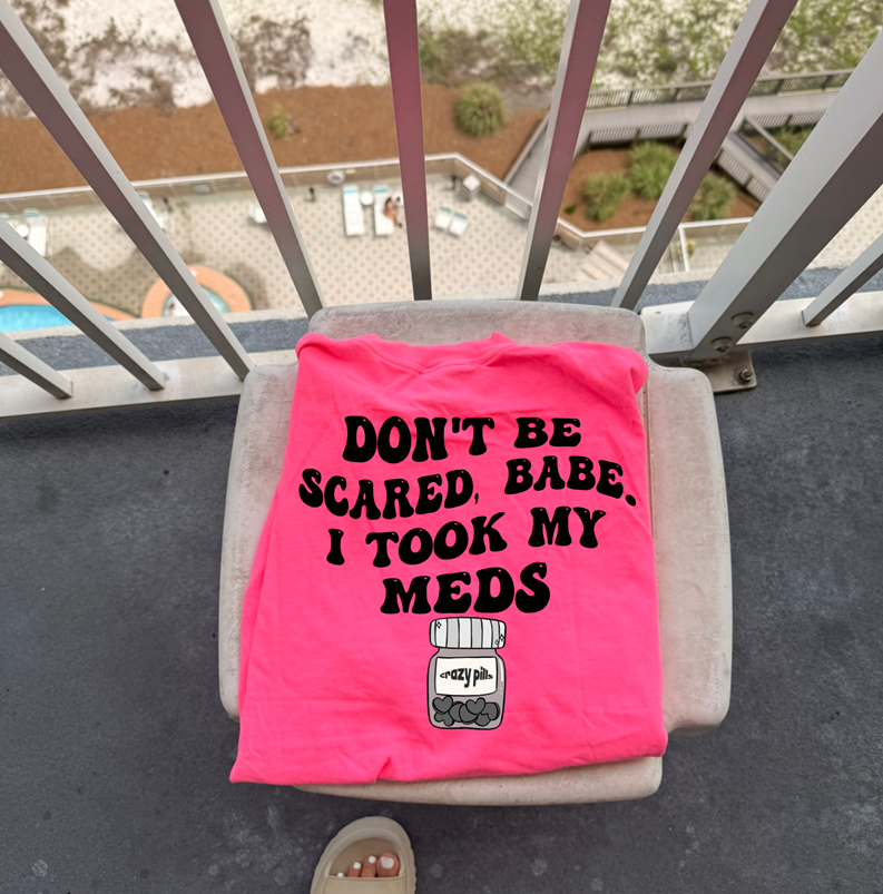 don&#39;t be scared babe I took my meds tee or sweatshirt