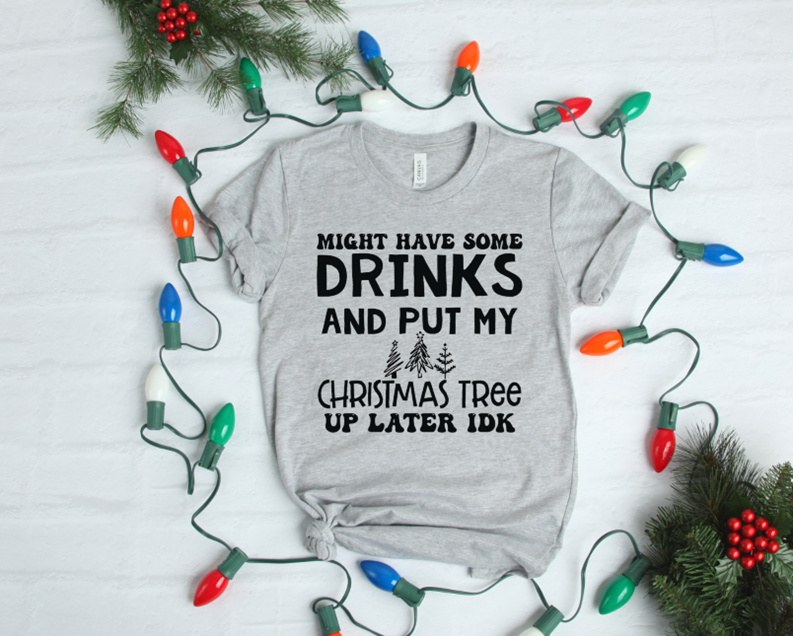 might have some drinks and put my Christmas tree tee or sweatshirt