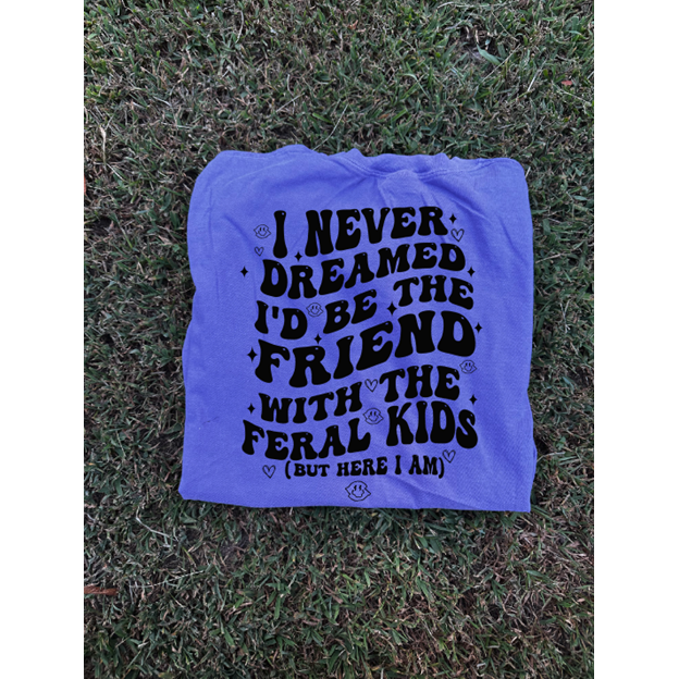 Never Dreamed feral Mom  tee or sweatshirt