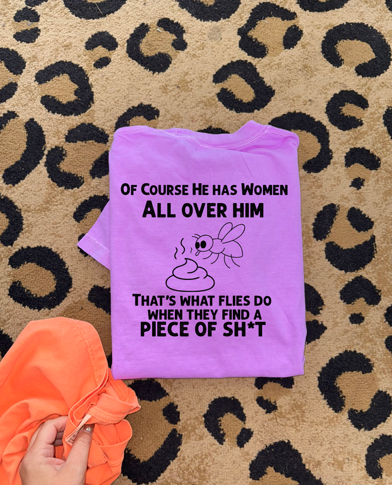 of course women are all over him flies all over sh*t tee or sweatshirt