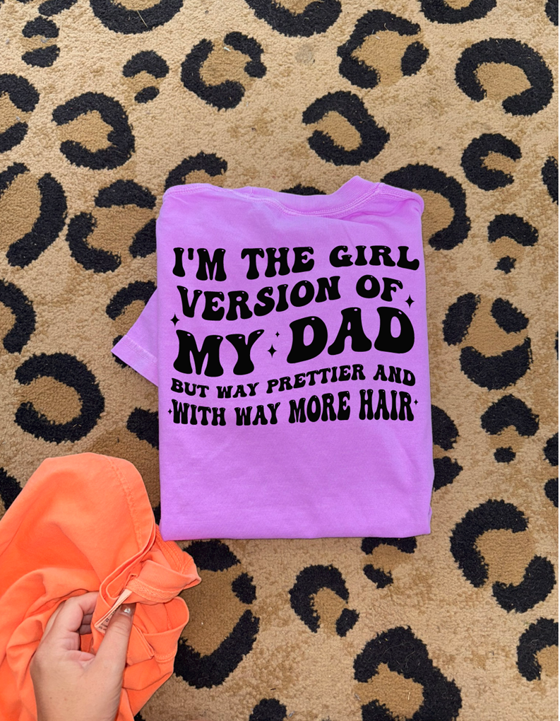 I'm the girl version of my dad but with way more hair tee or sweatshirt