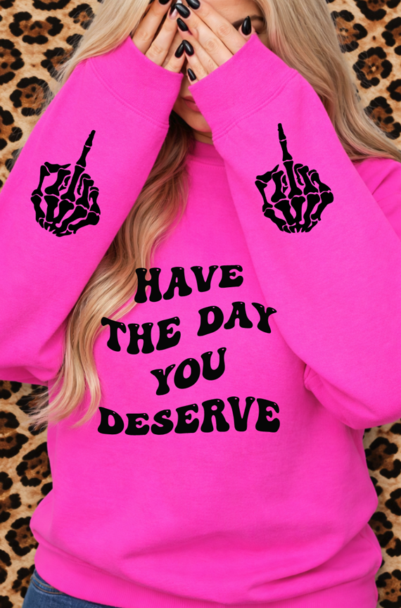 have the day you deserve tee or sweatshirt