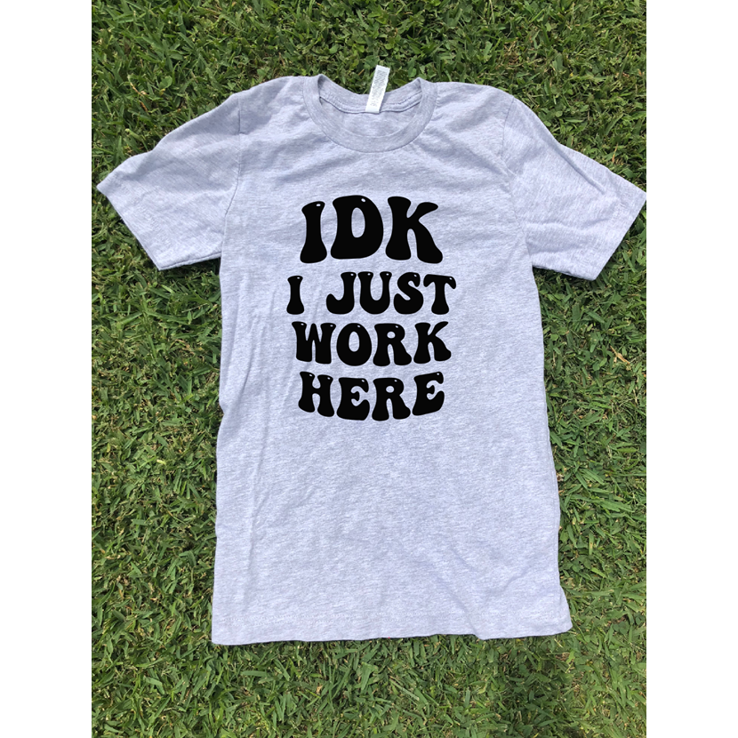 Idk I just work here tee or sweatshirt