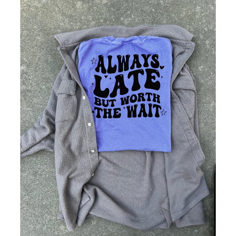 Always late worth the wait tee or sweatshirt