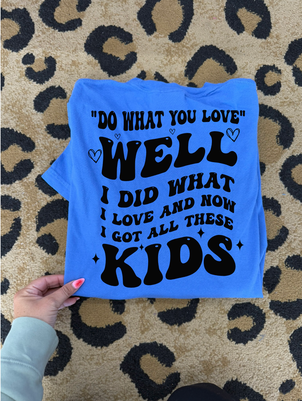 do what you love, I Did and now I have all these kids mom tee or sweatshirt