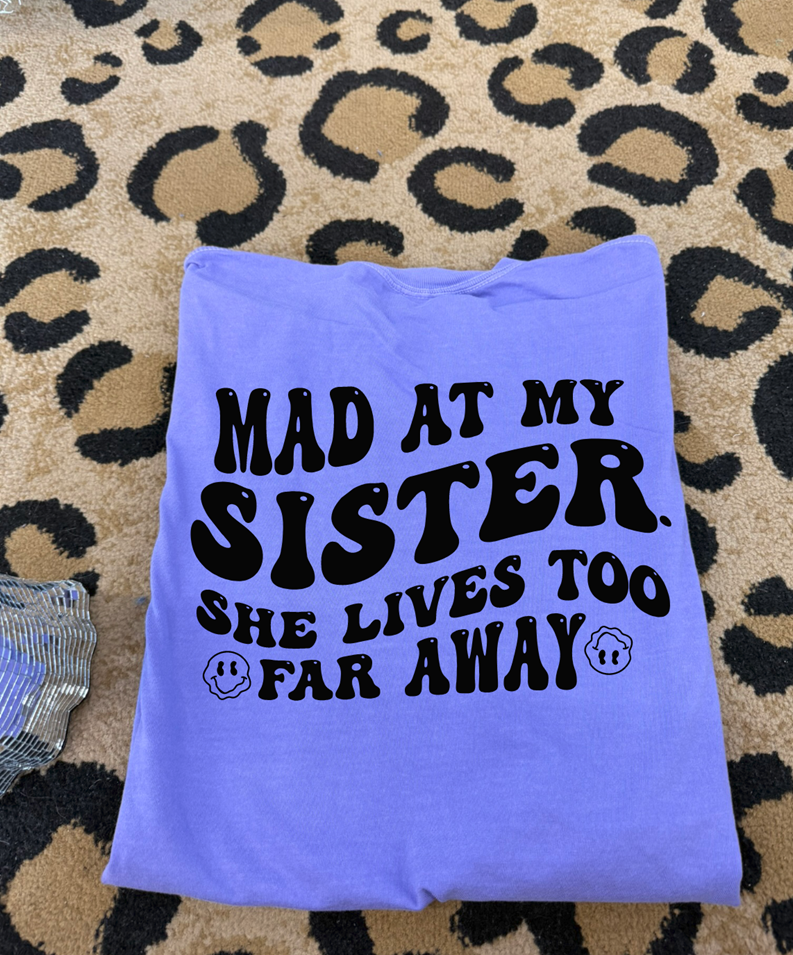 Mad at my sister. she lives too far away tee or sweatshirt