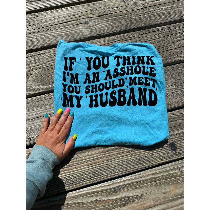 If you think I&#39;m an ass you should see my husband Tee or sweatshirt
