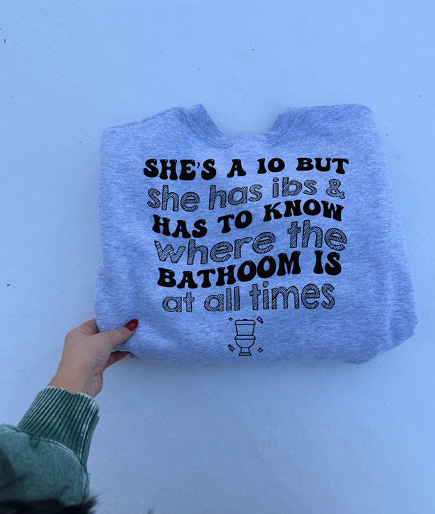 She's a 10 but has ibs and has to know where the bathroom tee or sweatshirt