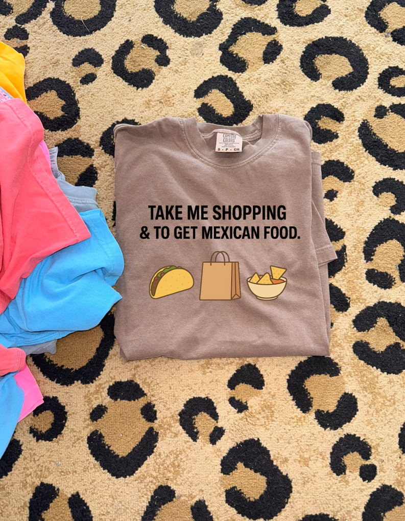 take me shopping and to eat mexican food tee or sweatshirt