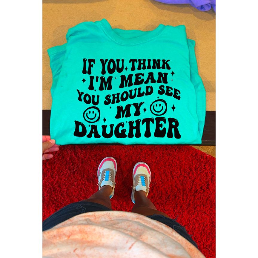 think I&#39;m mean you should see my Daughter tee or sweatshirt