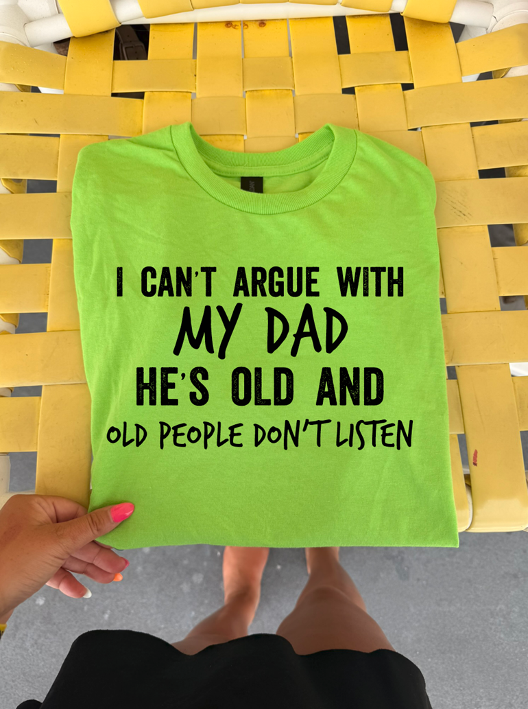 Cant argue with my dad he&#39;s old tee or sweatshirt