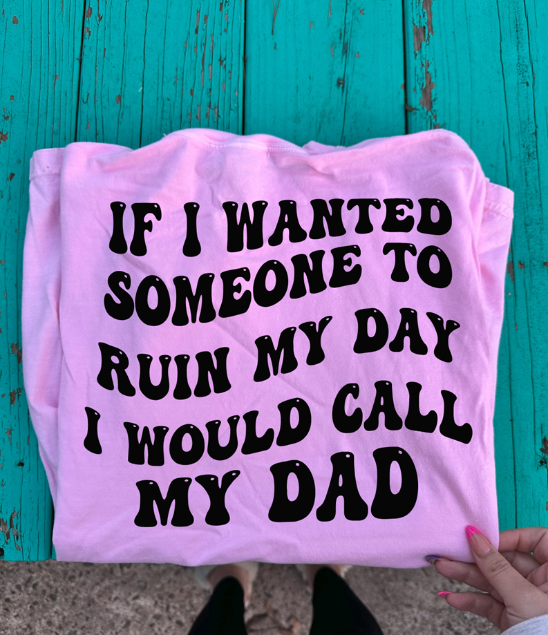 If i wanted someone to ruin my day I would call my DAD tee or sweatshirt