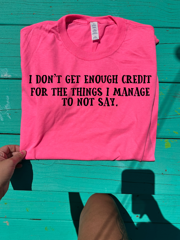 i don't get enough credit for the things I manage not to say Tee or sweatshirt