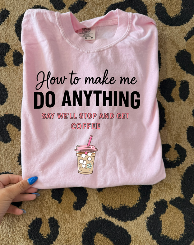 How to get me to do anything coffee Tee or sweatshirt