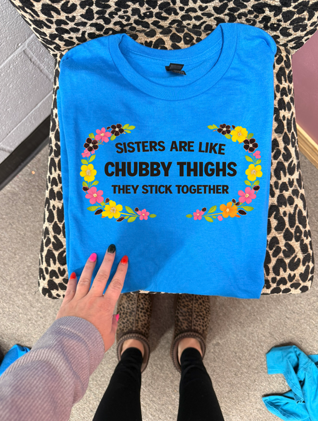 sisters are like chubby thighs tee or sweatshirt
