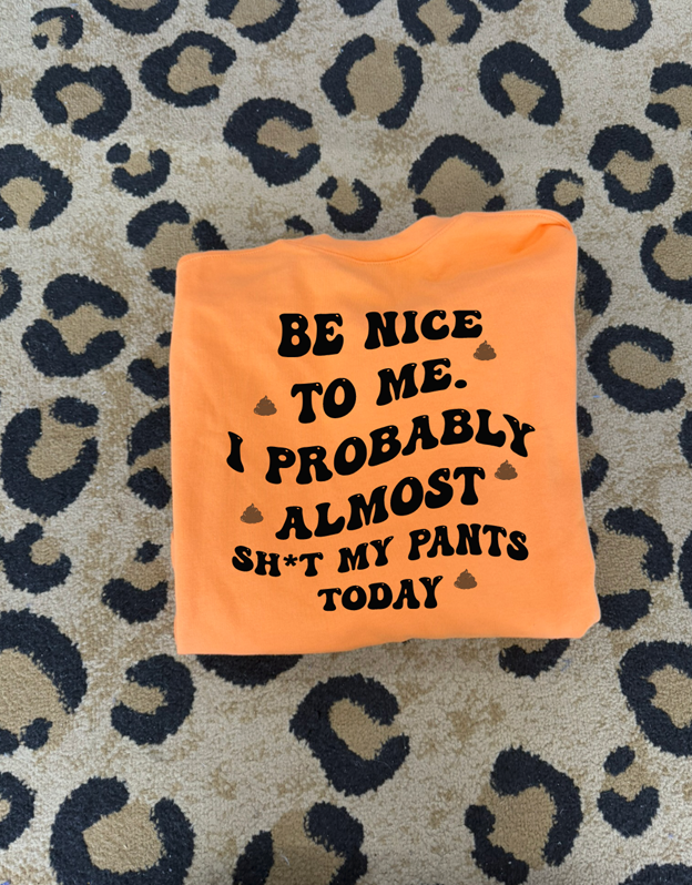 Be nice to me I probably almost shit my pants tee or sweatshirt