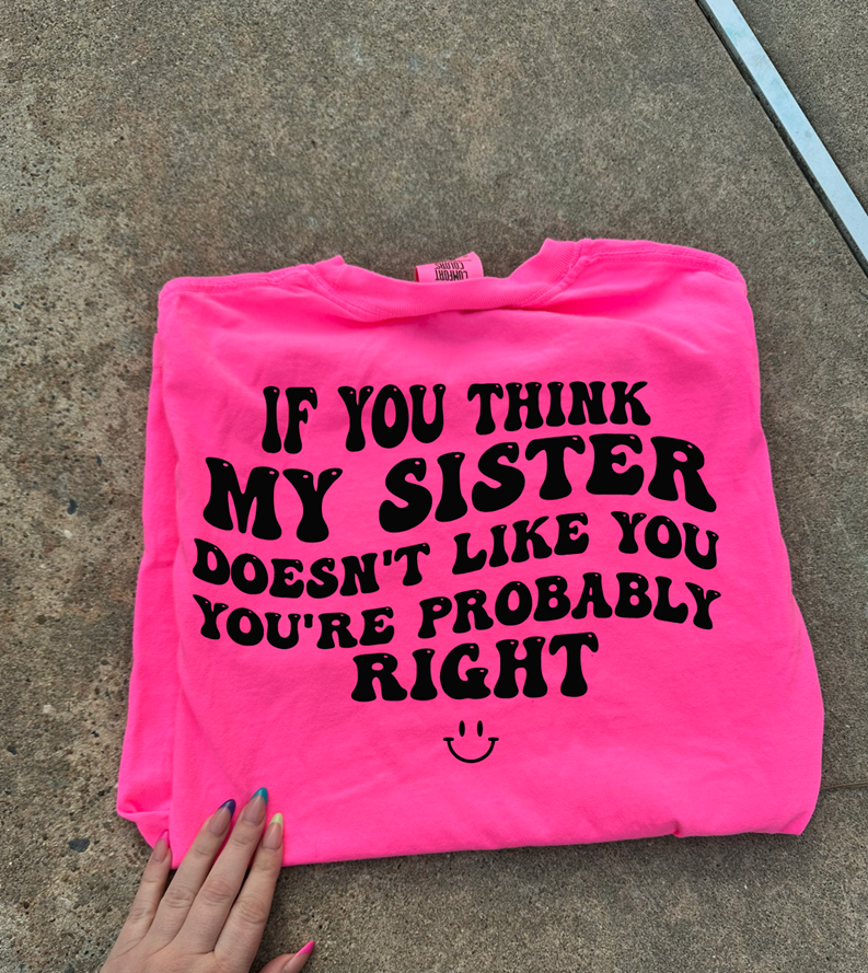 if you think my sister doesn&#39;t like she probably doesn&#39;t tee or sweatshirt