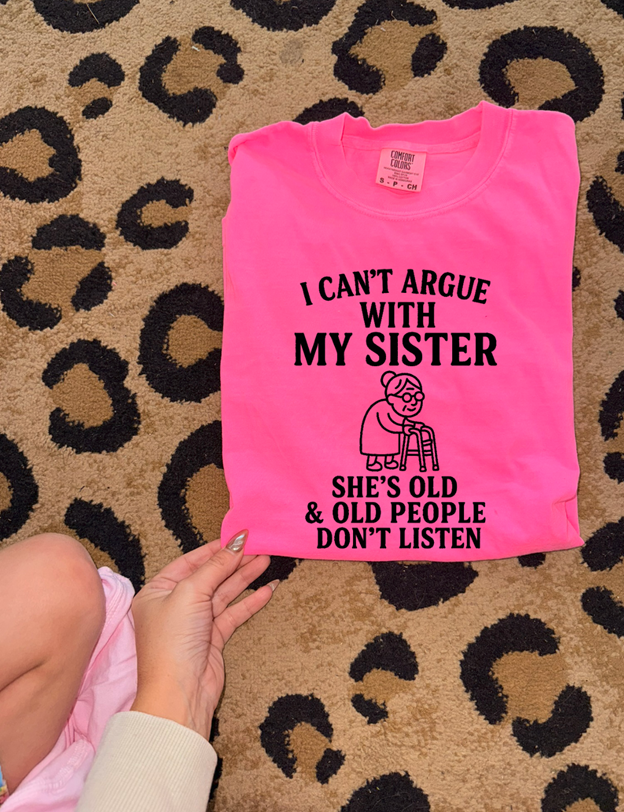 can&#39;t argue with my Sister she&#39;s old tee or sweatshirt