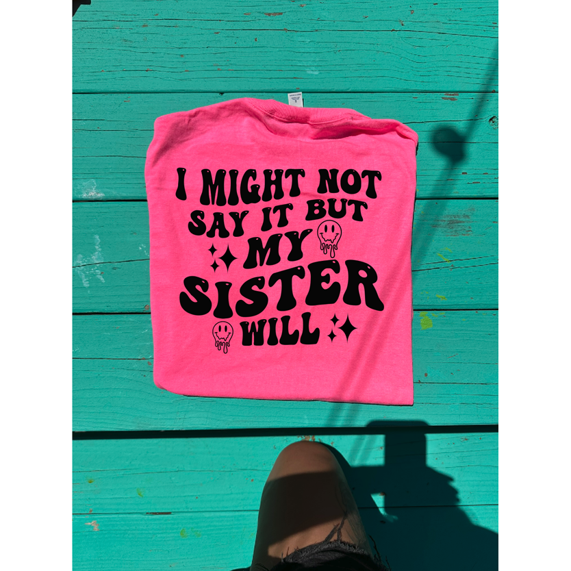 I might not say it BUT my SISTER Will tee or sweatshirt