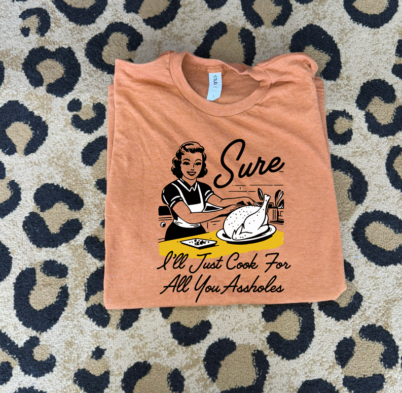 sure i&#39;ll cook for all you assholes thanksgiving tee or sweatshirt
