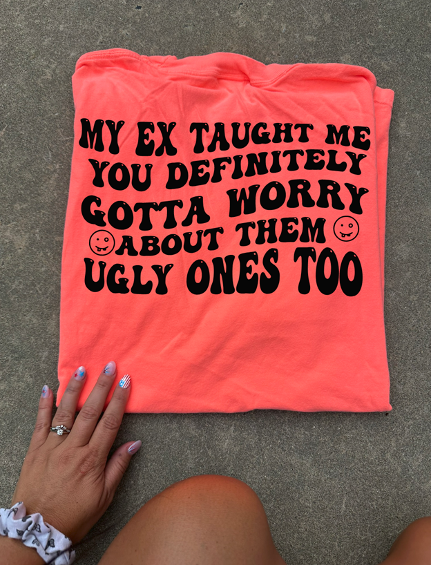 my ex taught me ugly ones Tee or sweatshirt