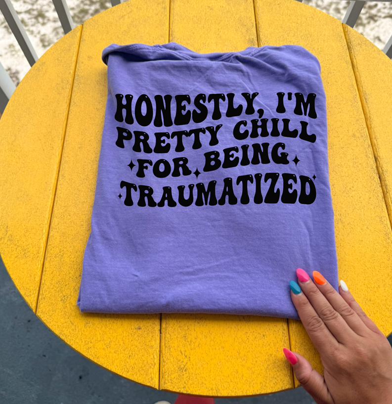 honestly, I&#39;m pretty chill traumatized Tee or sweatshirt