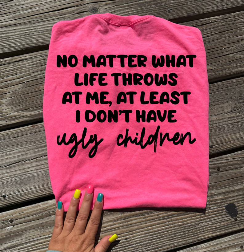 no matter what life throws at me at least i don&#39;t have ugly children tee or sweatshirt