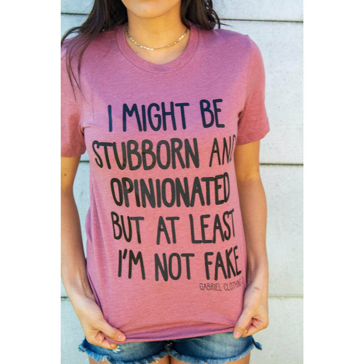 I might be stubborn and opinionated but at least I&#39;m not fake tee