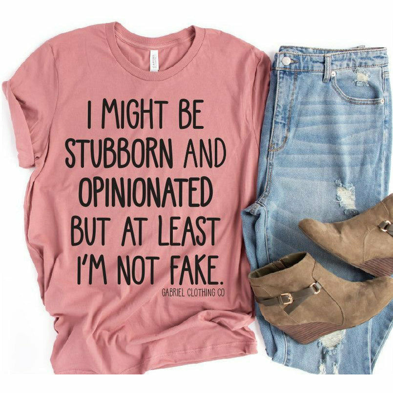 I might be stubborn and opinionated but at least I&#39;m not fake tee - Gabriel Clothing Company